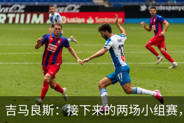 吉马良斯：接下来的两场小组赛，巴西队必须全部拿下